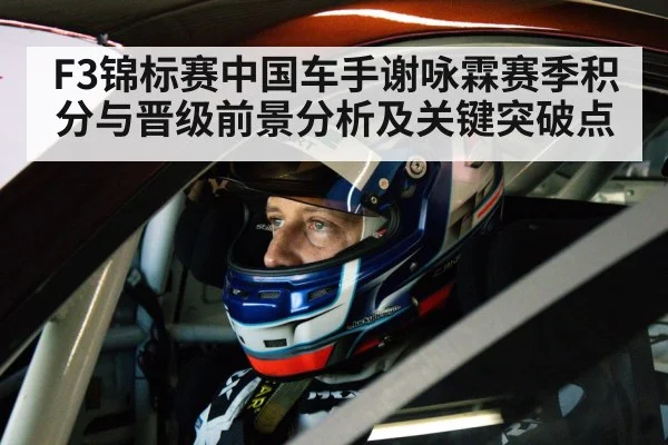 F3锦标赛中国车手谢咏霖赛季积分与晋级前景分析及关键突破点