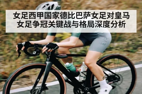 女足西甲国家德比巴萨女足对皇马女足争冠关键战与格局深度分析
