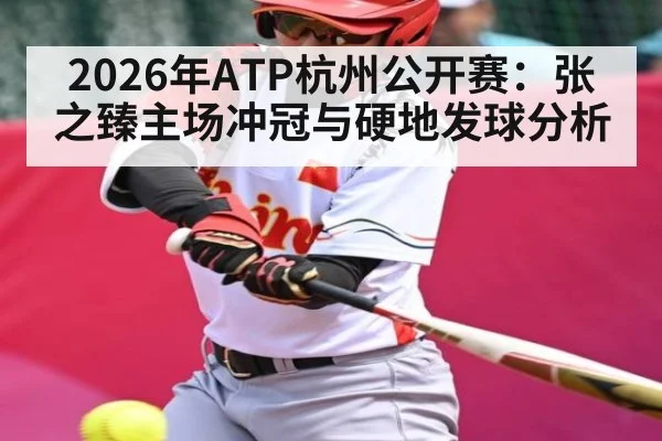 2026年ATP杭州公开赛：张之臻主场冲冠与硬地发球分析