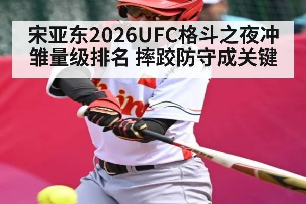 宋亚东2026UFC格斗之夜冲雏量级排名 摔跤防守成关键