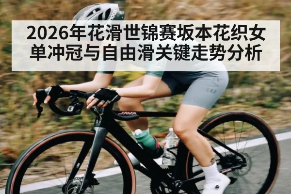 2026年花滑世锦赛坂本花织女单冲冠与自由滑关键走势分析