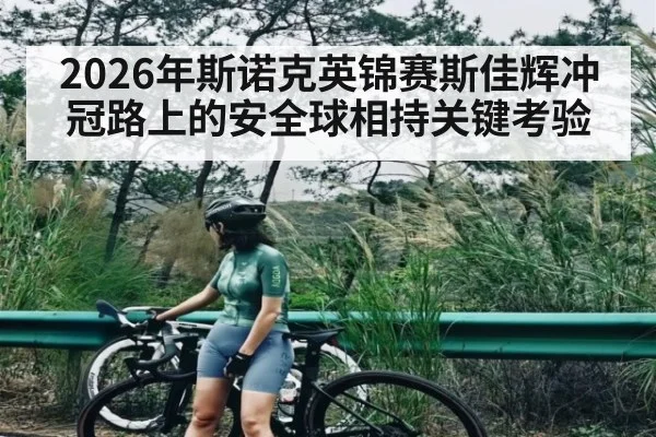 2026年斯诺克英锦赛斯佳辉冲冠路上的安全球相持关键考验